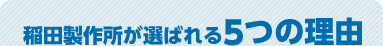 稲田製作所が選ばれる5つの理由